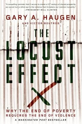 The Locust Effect: Why the End of Poverty Requires the End of Violence by Haugen, Gary A.