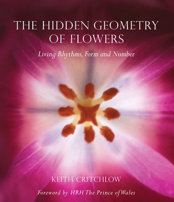 The Hidden Geometry of Flowers: Living Rhythms, Form and Number by Critchlow, Keith