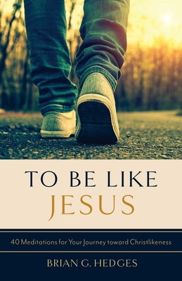 To Be Like Jesus: 40 Meditations for Your Journey Toward Christlikeness by Hedges, Brian G.