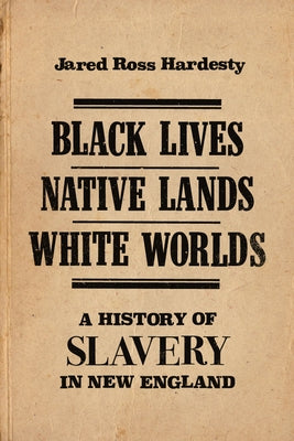 Black Lives, Native Lands, White Worlds: A History of Slavery in New England by Hardesty, Jared