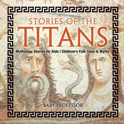 Stories of the Titans - Mythology Stories for Kids Children's Folk Tales & Myths by Baby Professor
