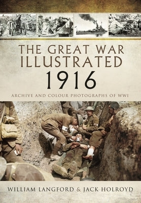 The Great War Illustrated 1916: Archive and Colour Photographs of Wwi by Holroyd, Jack