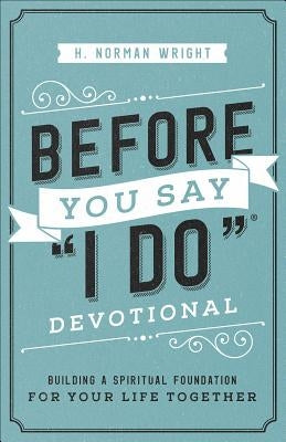 Before You Say I Do(r) Devotional: Building a Spiritual Foundation for Your Life Together by Wright, H. Norman