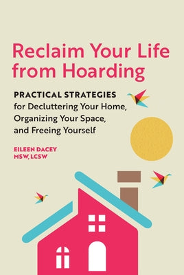 Reclaim Your Life from Hoarding: Practical Strategies for Decluttering Your Home, Organizing Your Space, and Freeing Yourself by Dacey, Eileen, MSW Lcsw