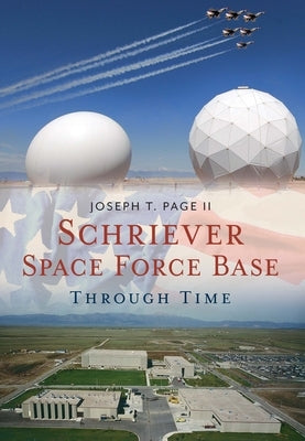 Schriever Space Force Base Through Time by Page II, Joseph T.