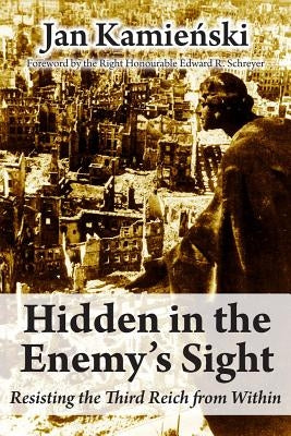Hidden in the Enemy's Sight: Resisting the Third Reich from Within by Kamienski, Jan