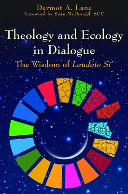 Theology and Ecology in Dialogue: The Wisdom of Laudato Si' by Lane, Dermot