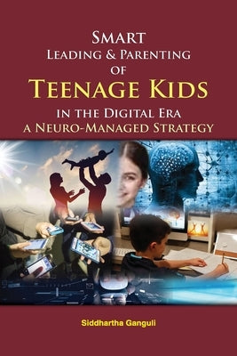 Smart Leading and Parenting of Teenage Kids in the Digital Era by Ganguli, Siddhartha