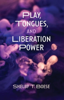 Play, Tongues, and Liberation Power by Boese, Shelby T.