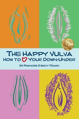 The Happy Vulva: How to Love Your Down-Under by D'Arcy-Tehan, Frances
