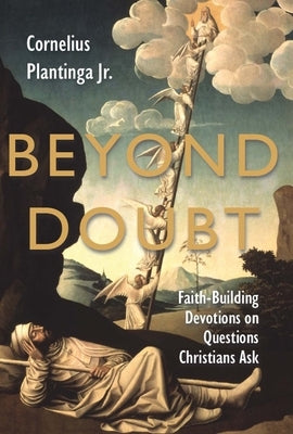 Beyond Doubt: Faith-Building Devotions on Questions Christians Ask by Plantinga, Cornelius