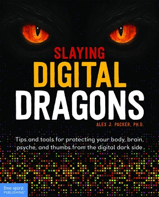 Slaying Digital Dragons: Tips and Tools for Protecting Your Body, Brain, Psyche, and Thumbs from the Digital Dark Side by Packer, Alex J.