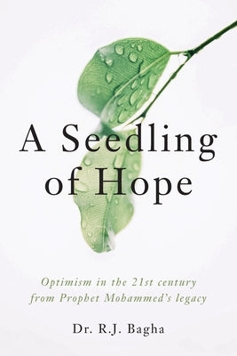 A Seedling of Hope: Optimism in the 21st Century from Prophet Mohammed's Legacy by Bagha, R. J.