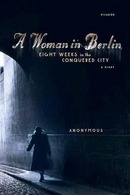 A Woman in Berlin: Eight Weeks in the Conquered City: A Diary by Anonymous