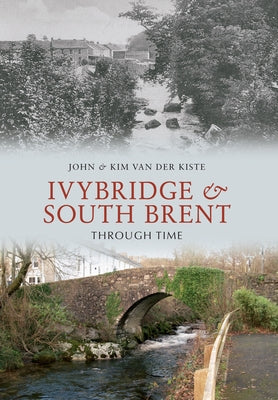 Ivybridge and South Brent Through Time by Kiste, John