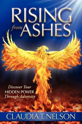 Rising from Ashes: Discover Your Hidden Power Through Adversity by Nelson, Claudia T.