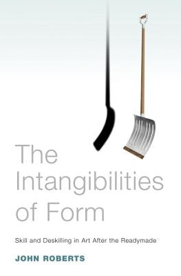 The Intangibilities of Form: Skill and Deskilling in Art After the Readymade by Roberts, John
