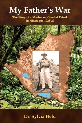 My Father's War: The Story of a Marine on Combat Patrol in Nicaragua 1928-29 by Held, Sylvia