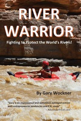 River Warrior: Fighting to Protect the World's Rivers by Wockner, Gary