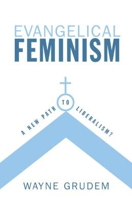 Evangelical Feminism: A New Path to Liberalism? by Grudem, Wayne