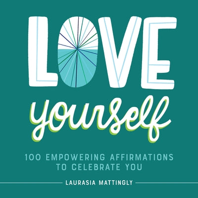 Love Yourself: 100 Empowering Affirmations to Celebrate You by Mattingly, Laurasia