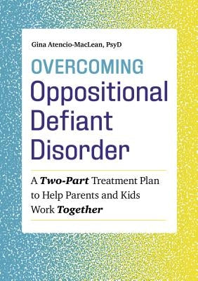 Overcoming Oppositional Defiant Disorder: A Two-Part Treatment Plan to Help Parents and Kids Work Together by Atencio-MacLean, Gina, PsyD