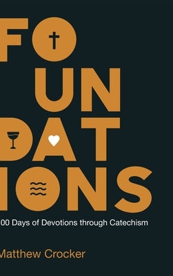 Foundations: 100 Days of Devotions through Catechism by Crocker, Matthew