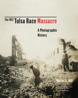 The 1921 Tulsa Race Massacre, Volume 1: A Photographic History by Hill, Karlos K.