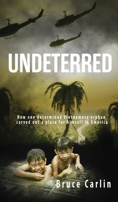 Undeterred: How One Determined Vietnamese Orphan Carved Out a Place for Himself in America by Carlin, Bruce