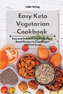 Easy Keto Vegetarian Cookbook: Easy and Delicious Low-Carb, Plant-Based Recipes to Lose Weight and Feel Great by Wong, Lidia