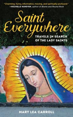 Saint Everywhere: Travels in Search of the Lady Saints by Carroll, Mary Lea