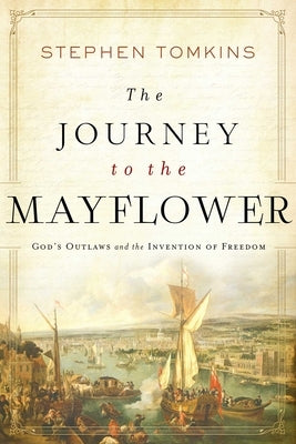 The Journey to the Mayflower: God's Outlaws and the Invention of Freedom by Tomkins, Stephen