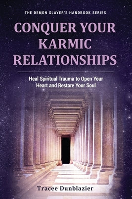 Conquer Your Karmic Relationships: Heal Spiritual Trauma to Open Your Heart & Restore Your Soul: Heal Spiritual Trauma to Open Your Heart & Restore Yo by Dunblazier, Tracee