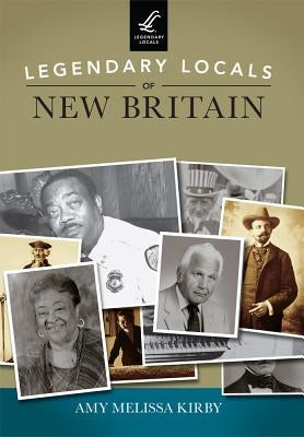 Legendary Locals of New Britain by Kirby, Amy Melissa