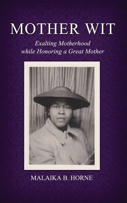 Mother Wit: Exalting Motherhood While Honoring a Great Mother by Horne, Phd Malaika B.