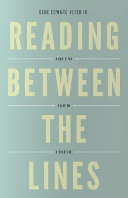 Reading Between the Lines: A Christian Guide to Literature by Veith Jr, Gene Edward
