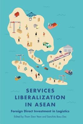Services Liberalization in ASEAN: Foreign Direct Investment in Logistics by Tham, Siew Yean
