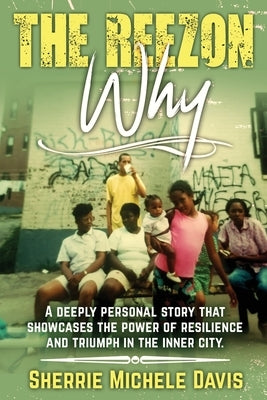 The Reezon Why: A Deeply Personal Story That Showcases the Power of Resilience and Triumph in the Inner City Streets by Davis, Sherrie Michele