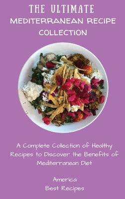 The Ultimate Mediterranean Recipe Collection: A Complete Collection of Healthy Recipes to Discover the Benefits of Mediterranean Diet by America Best Recipes
