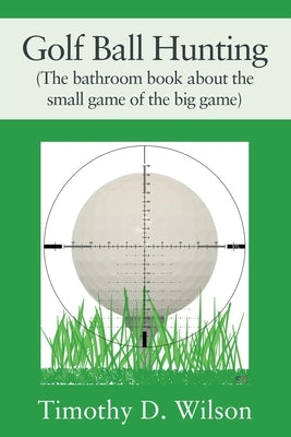 Golf Ball Hunting (The bathroom book about the small game of the big game) by Wilson, Timothy D.