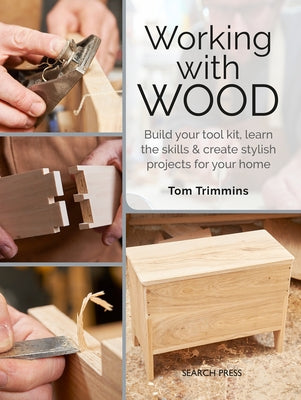 Working with Wood: Build a Tool Kit, Learn the Skills & Create 15 Stylish Projects for Your Home by Trimmins, Tom