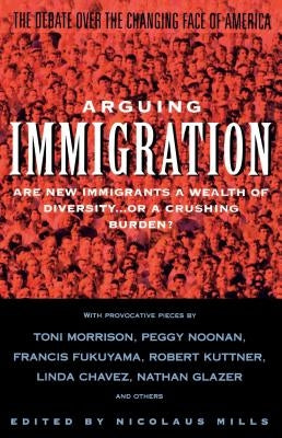 Arguing Immigration: The Controversy and Crisis Over the Future of Immigration in America by Mills, Nicolaus