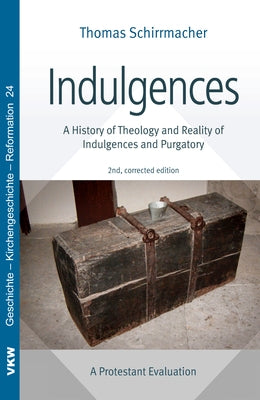 Indulgences: A History of Theology and Reality of Indulgences and Purgatory: A Protestant Evaluation by Schirrmacher, Thomas