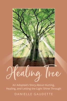 Healing Tree: An Adoptee's Story about Hurting, Healing, and Letting the Light Shine Through by Gaudette, Danielle