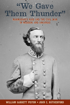 We Gave Them Thunder: Marmaduke's Raid and the Civil War in Missouri and Arkansas by Piston, William Garrett