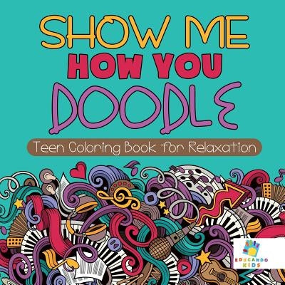 Show Me How You Doodle Teen Coloring Book for Relaxation by Educando Kids