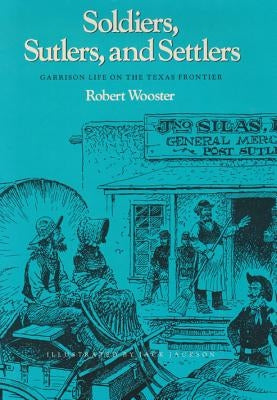 Soldiers, Sutlers, and Settlers: Garrison Life on the Texas Frontier by Wooster, Robert