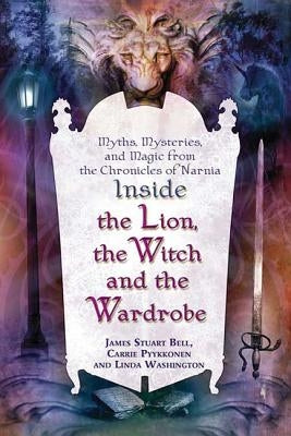 Inside "the Lion, the Witch and the Wardrobe": Myths, Mysteries, and Magic from the Chronicles of Narnia by Bell, James Stuart
