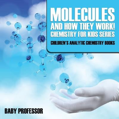 Molecules and How They Work! Chemistry for Kids Series - Children's Analytic Chemistry Books by Baby Professor