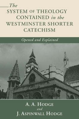 The System of Theology Contained in the Westminster Shorter Catechism: Opened and Explained by Hodge, A. A.